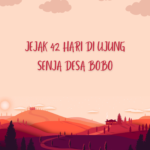 JEJAK 42 HARI DI UJUNG SENJA DESA BOBO